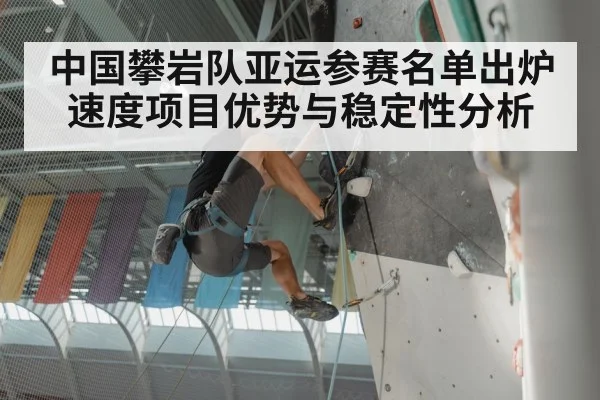 中国攀岩队亚运参赛名单出炉 速度项目优势与稳定性分析