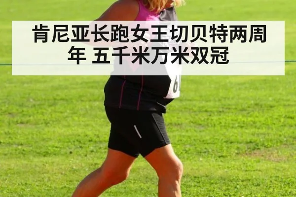 肯尼亚长跑女王切贝特两周年 五千米万米双冠