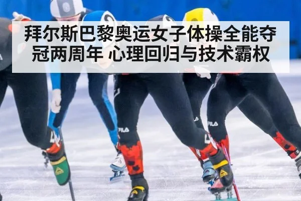 拜尔斯巴黎奥运女子体操全能夺冠两周年 心理回归与技术霸权