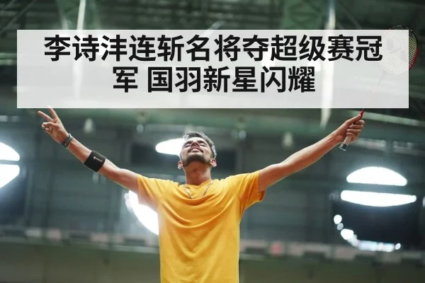 李诗沣连斩名将夺超级赛冠军 国羽新星闪耀