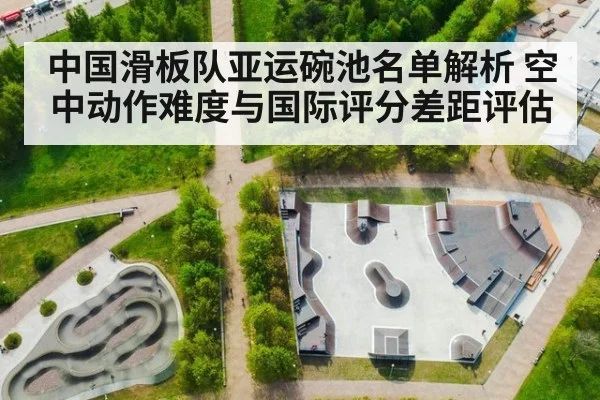 中国滑板队亚运碗池名单解析 空中动作难度与国际评分差距评估