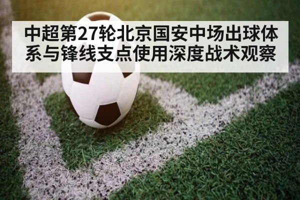 中超第27轮北京国安中场出球体系与锋线支点使用深度战术观察 - ayx