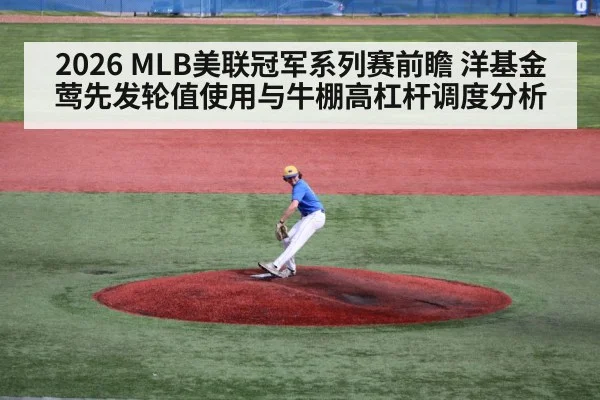 2026 MLB美联冠军系列赛前瞻 洋基金莺先发轮值使用与牛棚高杠杆调度分析 - ayx
