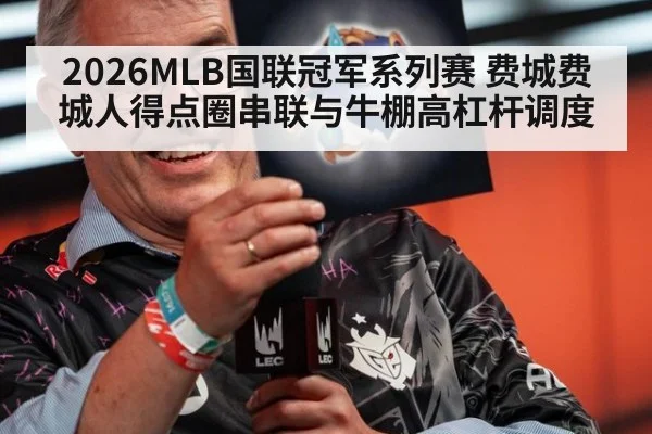 2026MLB国联冠军系列赛 费城费城人得点圈串联与牛棚高杠杆调度 - ayx