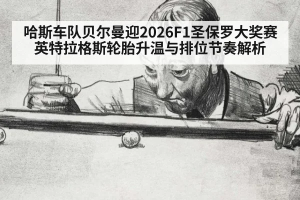 哈斯车队贝尔曼迎2026F1圣保罗大奖赛 英特拉格斯轮胎升温与排位节奏解析 - ayx